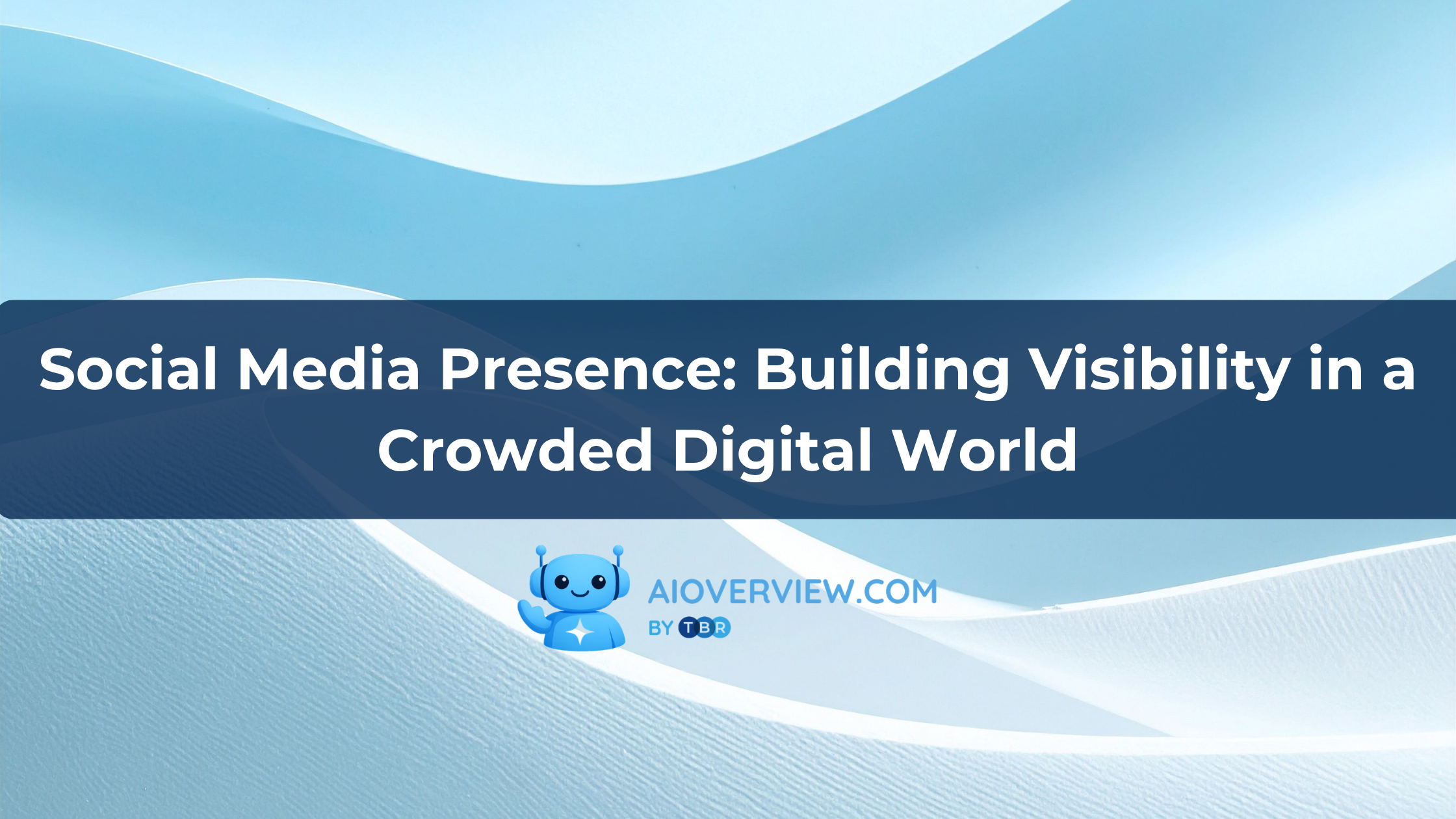 Social Media Presence: Building Visibility in a Crowded Digital World