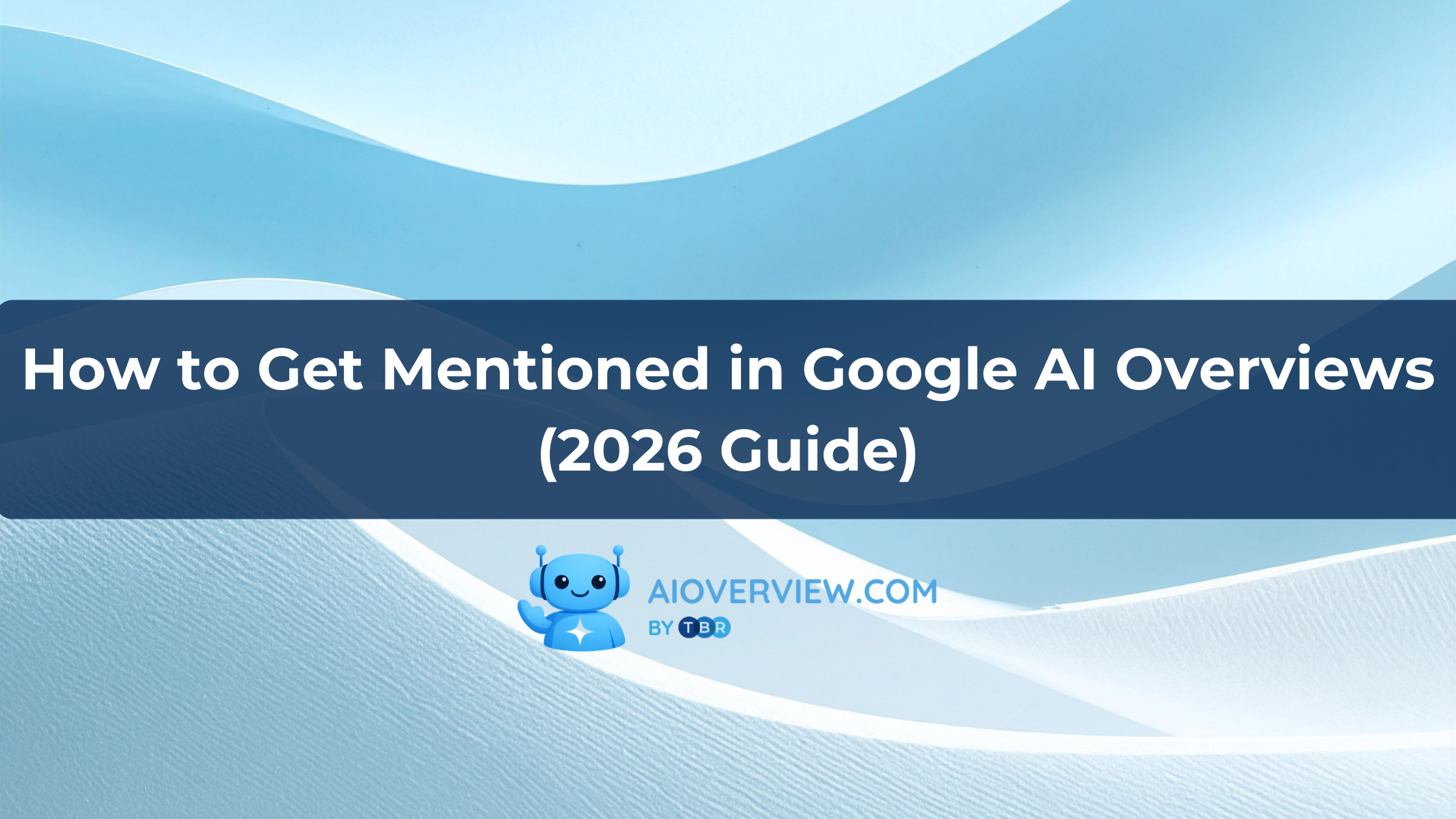 How to Get Mentioned in Google AI Overviews (2026 Guide)