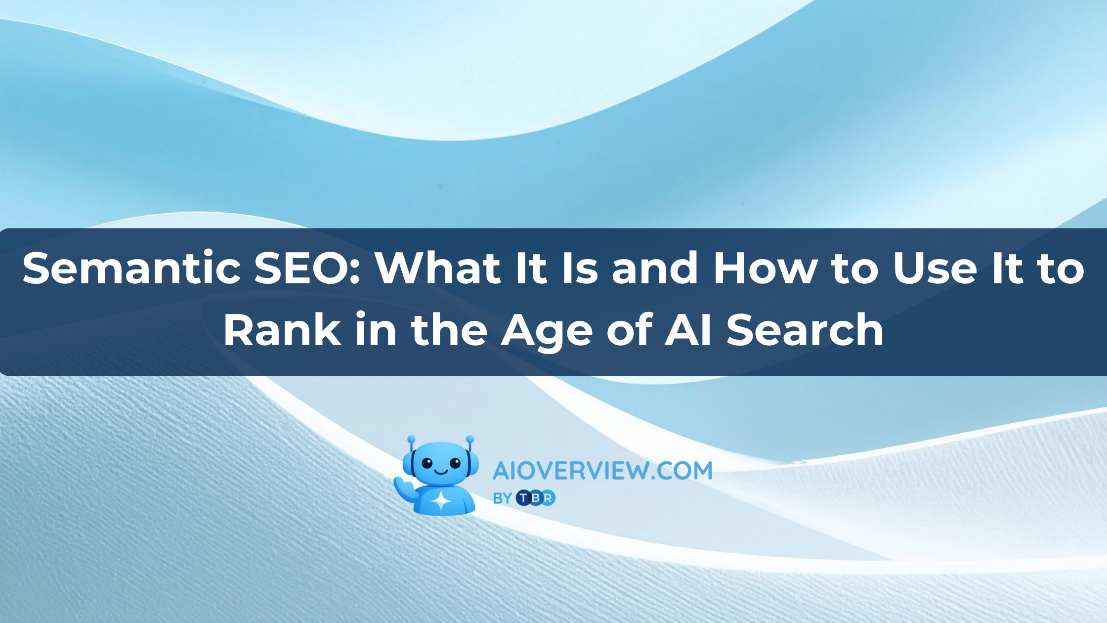 Semantic SEO: What It Is and How to Use It to Rank in the Age of AI Search