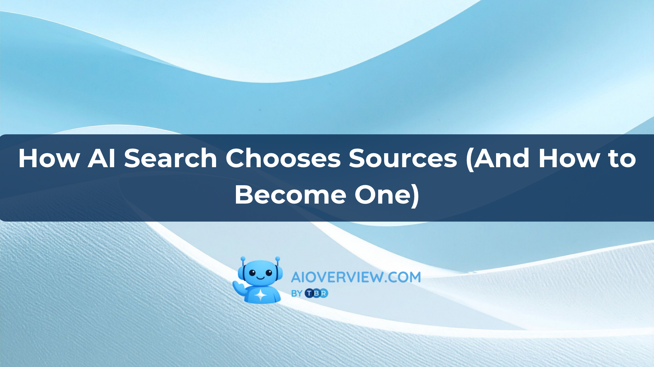 How AI Search Chooses Sources (And How to Become One)